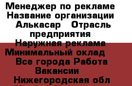 Менеджер по рекламе › Название организации ­ Алькасар › Отрасль предприятия ­ Наружная реклама › Минимальный оклад ­ 1 - Все города Работа » Вакансии   . Нижегородская обл.,Нижний Новгород г.